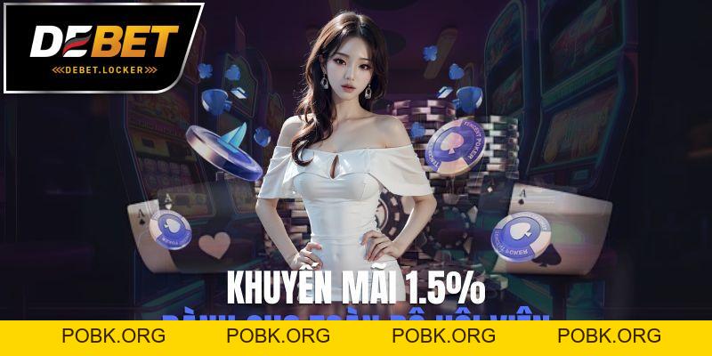 Khuyến Mãi Hoàn Trả 1.5% - Tỷ Lệ Thưởng Cực Hấp Dẫn